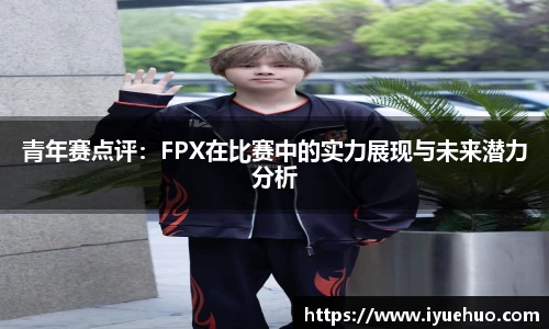 青年赛点评：FPX在比赛中的实力展现与未来潜力分析