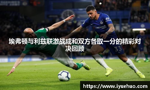 埃弗顿与利兹联激战成和双方各取一分的精彩对决回顾