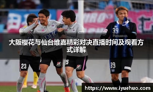 大阪樱花与仙台维嘉精彩对决直播时间及观看方式详解